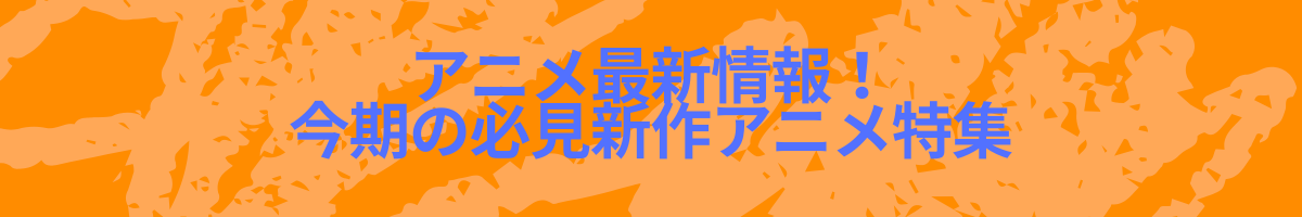 アニメ最新情報！今期の必見新作アニメ特集