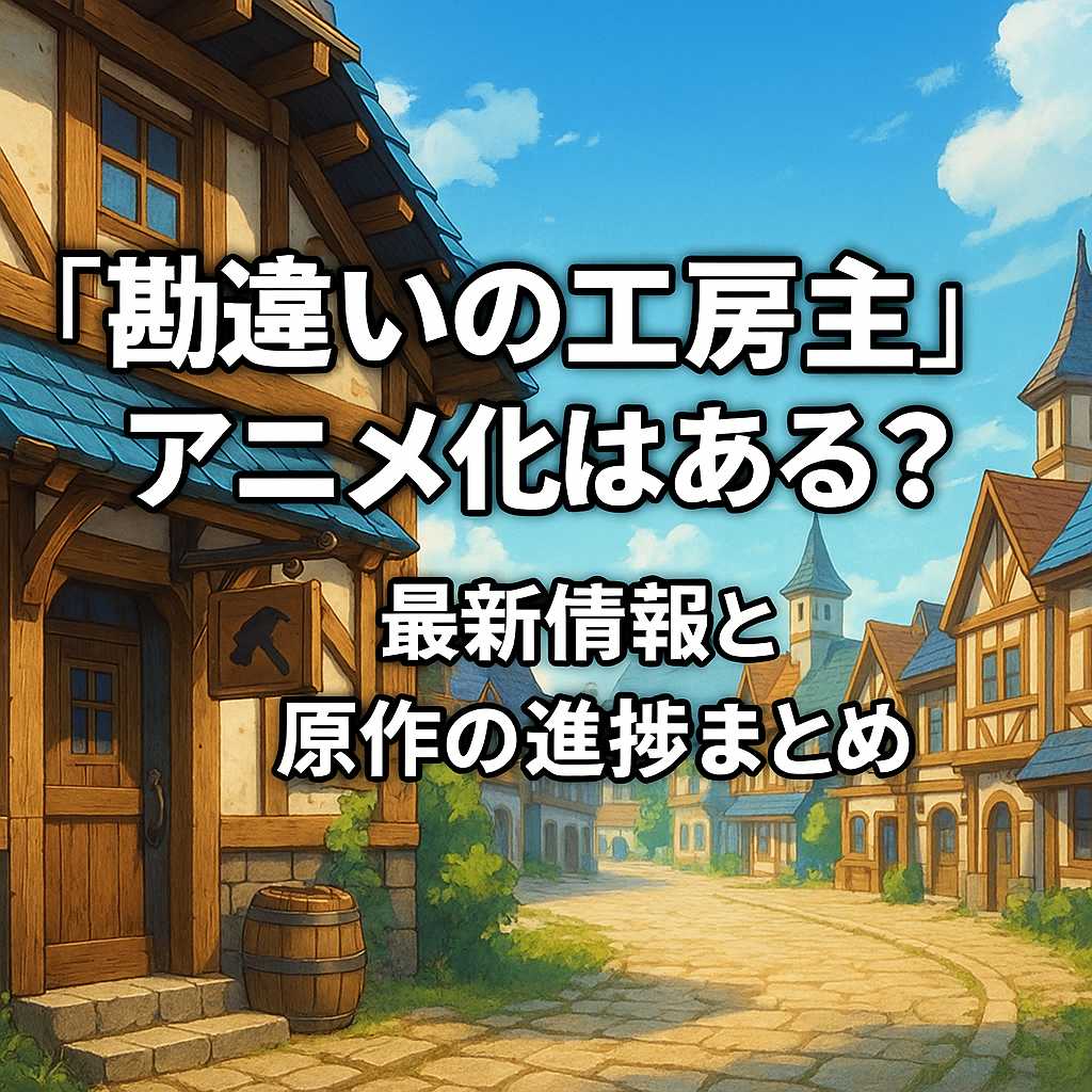 『勘違いの工房主』アニメ化はある？最新情報と原作の進捗まとめ！